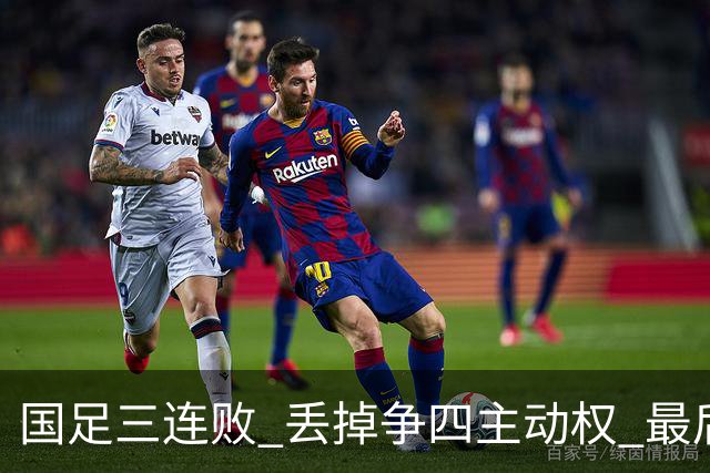 国足三连败 丢掉争四主动权 最后两场必须全胜